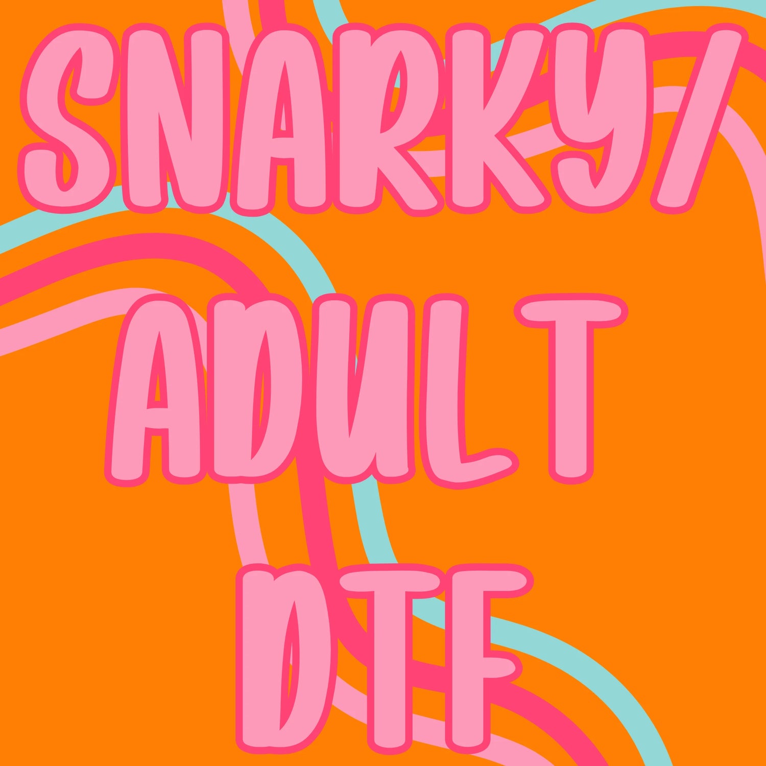 SNARKY/ ADULT DTF