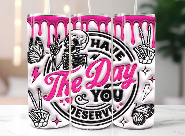 Have the day you deserve pink Sublimation TRANSFER or FINISHED Tumblers