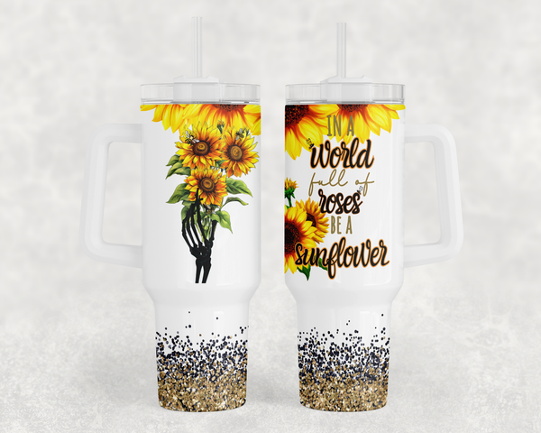 In a world Full of Roses be a Sunflower 40oz Sublimation Transfer or Finished Tumbler